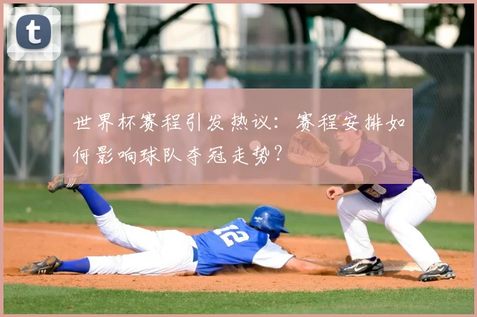 世界杯赛程引发热议：赛程安排如何影响球队夺冠走势？