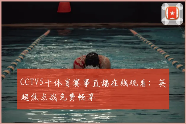 CCTV5十体育赛事直播在线观看：英超焦点战免费畅享