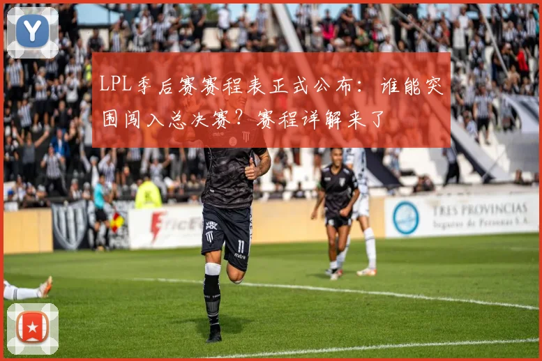 LPL季后赛赛程表正式公布：谁能突围闯入总决赛？赛程详解来了